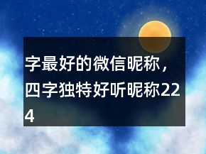 字最好的微信昵称，四字独特好听昵称224条