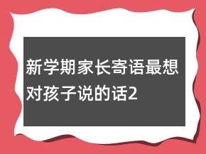 新学期家长寄语——最想对孩子说的话210条