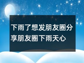 下雨了想发朋友圈分享朋友圈下雨天心情226条