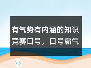 有气势有内涵的知识竞赛口号，口号霸气押韵218条