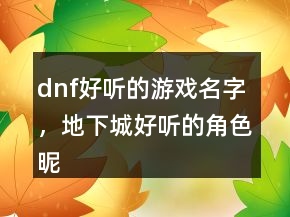 dnf好听的游戏名字，地下城好听的角色昵称209条