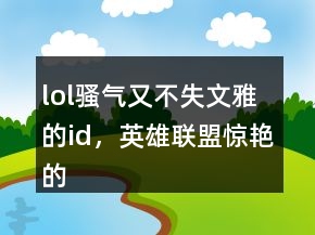 lol骚气又不失文雅的id，英雄联盟惊艳的id247条