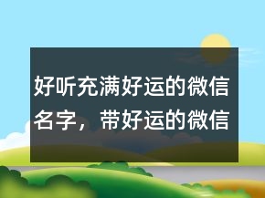 好听充满好运的微信名字，带好运的微信名246条