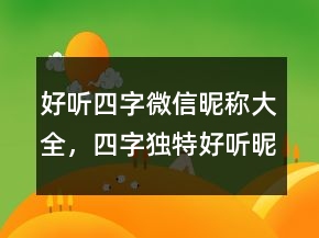 好听四字微信昵称大全，四字独特好听昵称250条
