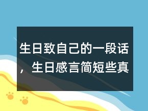 生日致自己的一段话，生日感言简短些真实点212条