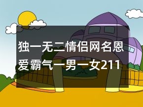 独一无二情侣网名恩爱霸气一男一女211条