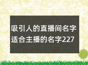 吸引人的直播间名字适合主播的名字227条