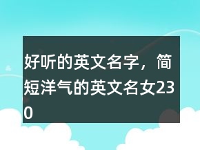 好听的英文名字，简短洋气的英文名女230条