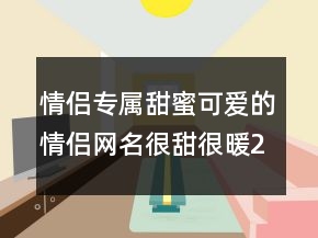 情侣专属甜蜜可爱的情侣网名很甜很暖236条