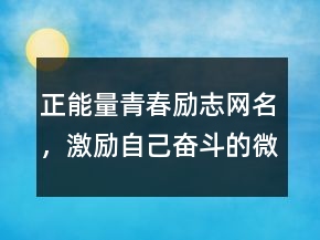 正能量青春励志网名，激励自己奋斗的微信名207条
