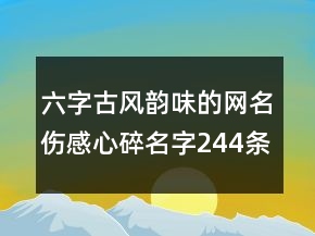 六字古风韵味的网名伤感心碎名字244条