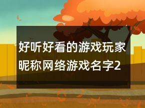 好听好看的游戏玩家昵称网络游戏名字239条