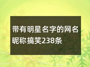 带有明星名字的网名昵称搞笑238条