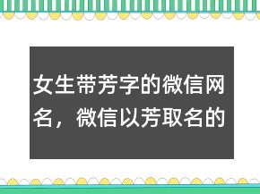 女生带芳字的微信网名，微信以芳取名的昵称212条