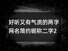 好听又有气质的两字网名简约昵称二字205条