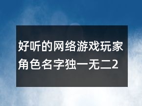 好听的网络游戏玩家角色名字独一无二224条