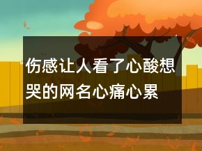 伤感让人看了心酸想哭的网名心痛心累心碎206条