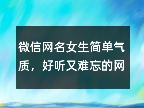 微信网名女生简单气质,好听又难忘的网名247条