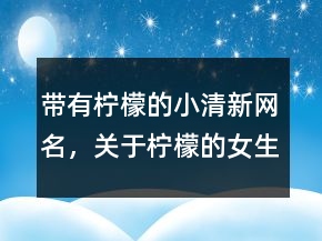 带有柠檬的小清新网名，关于柠檬的女生网名221条