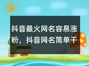 抖音最火网名容易涨粉，抖音网名简单干净230条