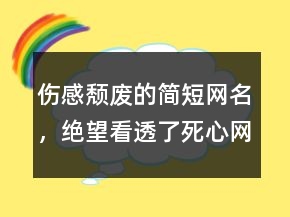 伤感颓废的简短网名，绝望看透了死心网名232条