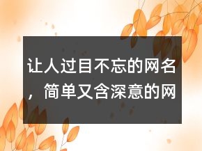 让人过目不忘的网名，简单又含深意的网名230条