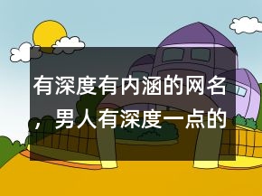 有深度有内涵的网名,男人有深度一点的网名205条