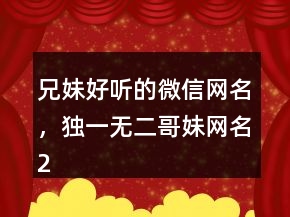 兄妹好听的微信网名，独一无二哥妹网名239条
