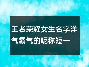王者荣耀女生名字洋气霸气的昵称短一点248条