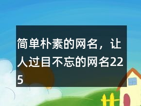 简单朴素的网名，让人过目不忘的网名225条