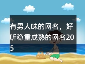有男人味的网名,好听稳重成熟的网名205条