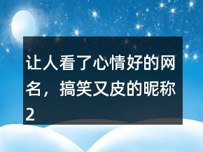 让人看了心情好的网名，搞笑又皮的昵称208条