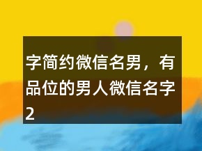 字简约微信名男，有品位的男人微信名字202条