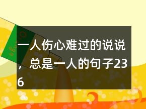 一人伤心难过的说说，总是一人的句子236条