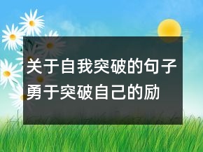 关于自我突破的句子勇于突破自己的励志语句201条