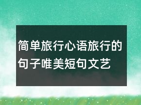 简单旅行心语：旅行的句子唯美短句文艺的说242条
