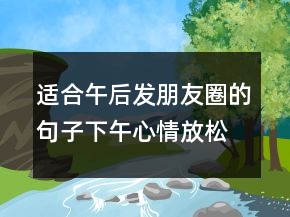 适合午后发朋友圈的句子下午心情放松的说说短语245条