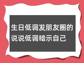 生日低调发朋友圈的说说低调暗示自己过生日205条