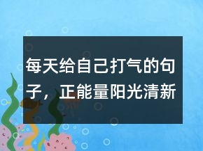 每天给自己打气的句子，正能量阳光清新句子235条