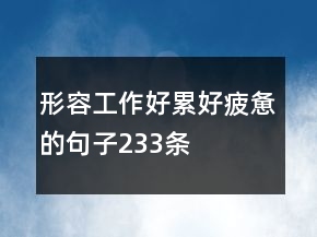 形容工作好累好疲惫的句子233条