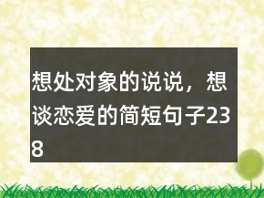 想处对象的说说，想谈恋爱的简短句子238条