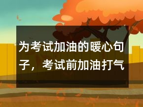 为考试加油的暖心句子，考试前加油打气的说说220条