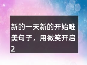 新的一天新的开始唯美句子，用微笑开启210条