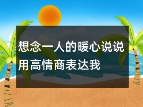 想念一人的暖心说说—用高情商表达我想你214条