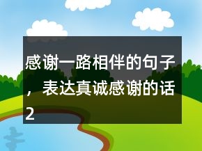 感谢一路相伴的句子，表达真诚感谢的话204条