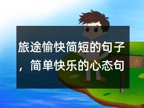 旅途愉快简短的句子，简单快乐的心态句子220条
