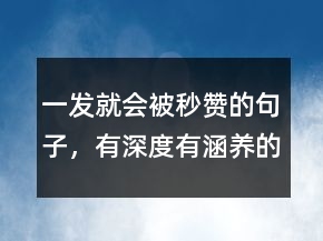 一发就会被秒赞的句子，有深度有涵养的句子242条