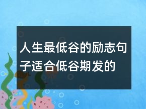 人生最低谷的励志句子适合低谷期发的句子，人在困境中的励志句子207条