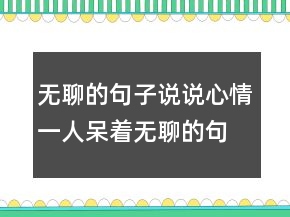无聊的句子说说心情一人呆着无聊的句子213条