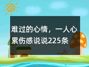 难过的心情，一人心累伤感说说225条